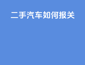 二手汽车如何报关