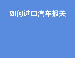 如何进口汽车报关
