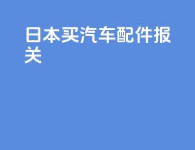 日本买汽车配件报关