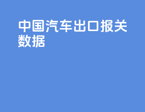 中国汽车出口报关数据