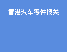 香港汽车零件报关