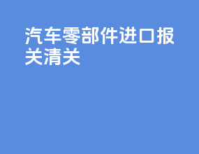 汽车零部件进口报关清关