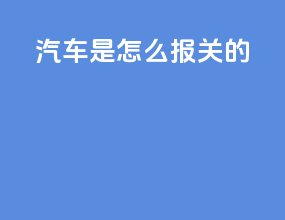 汽车是怎么报关的