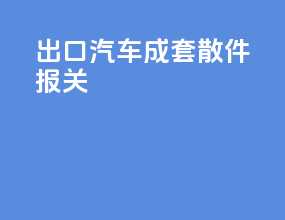 出口汽车成套散件报关