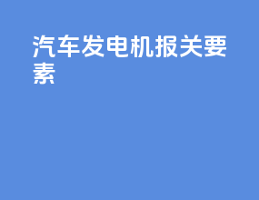 汽车发电机报关要素