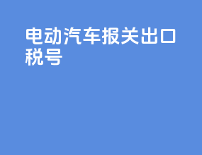 电动汽车报关出口税号