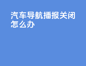 汽车导航播报关闭怎么办