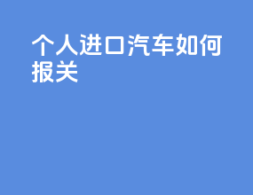 个人进口汽车如何报关
