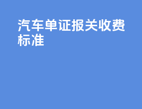 汽车单证报关收费标准