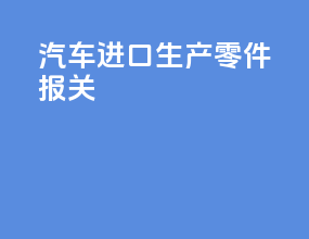 汽车进口生产零件报关