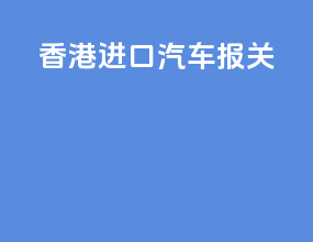 香港进口汽车报关