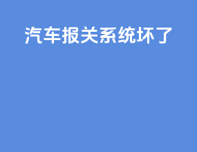 汽车报关系统坏了