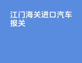 江门海关进口汽车报关