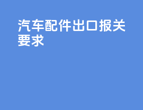 汽车配件出口报关要求