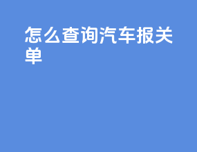 怎么查询汽车报关单