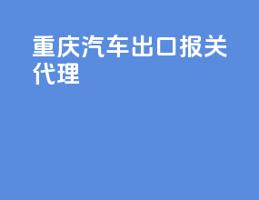 重庆汽车出口报关代理