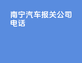 南宁汽车报关公司电话