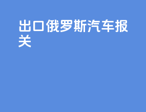 出口俄罗斯汽车报关