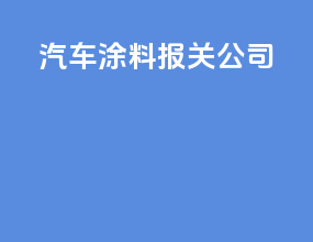 汽车涂料报关公司