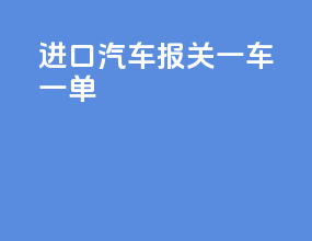 进口汽车报关一车一单