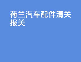 荷兰汽车配件清关报关