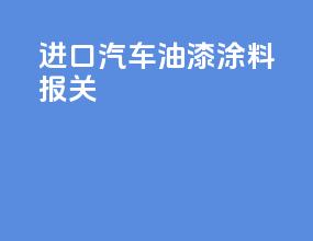进口汽车油漆涂料报关