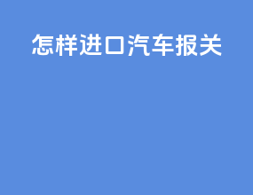 怎样进口汽车报关