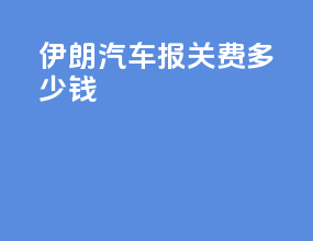 伊朗汽车报关费多少钱
