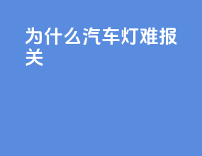 为什么汽车灯难报关