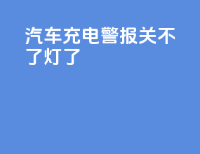 汽车充电警报关不了灯了