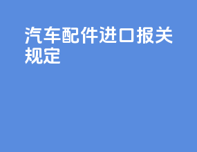 汽车配件进口报关规定
