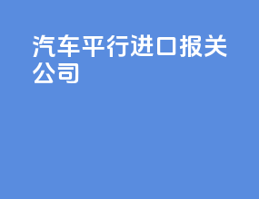 汽车平行进口报关公司