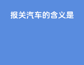 报关汽车的含义是