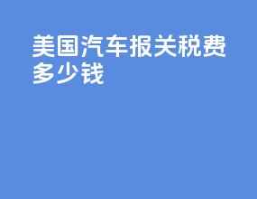 美国汽车报关税费多少钱