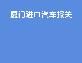 厦门进口汽车报关