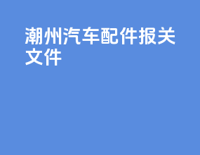 潮州汽车配件报关文件