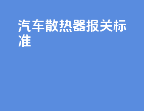 汽车散热器报关标准