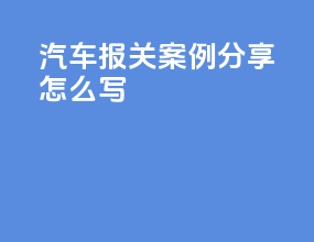 汽车报关案例分析怎么写