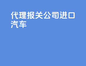 代理报关公司进口汽车