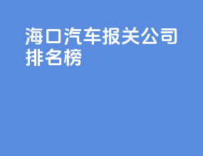 海口汽车报关公司排名榜