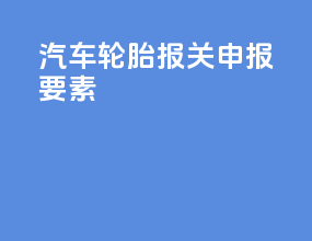 汽车轮胎报关申报要素