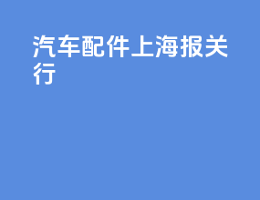 汽车配件上海报关行