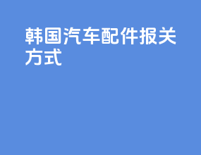 韩国汽车配件报关方式