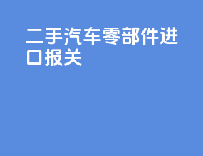 二手汽车零部件进口报关