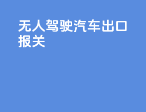 无人驾驶汽车出口报关