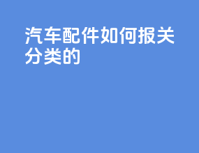 汽车配件如何报关分类的