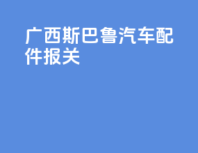 广西斯巴鲁汽车配件报关