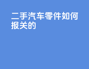 二手汽车零件如何报关的
