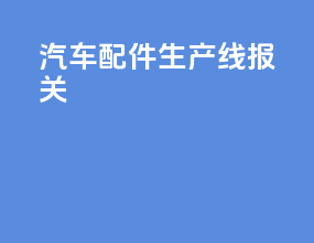 汽车配件生产线报关