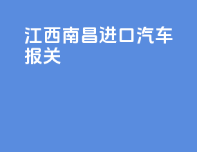 江西南昌进口汽车报关